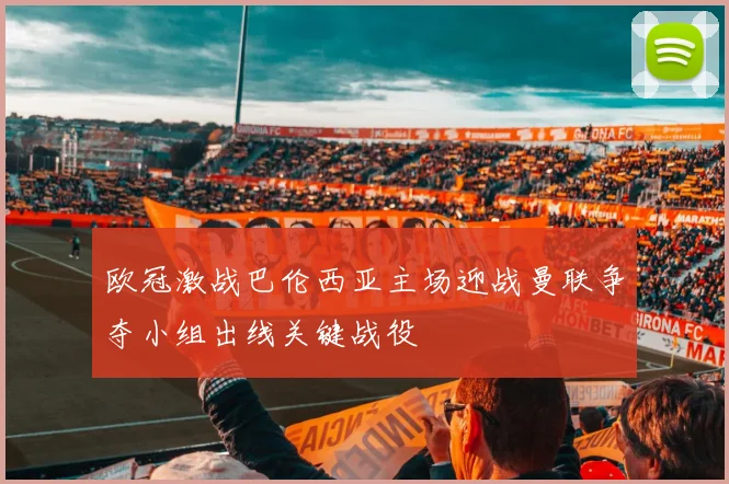 欧冠激战巴伦西亚主场迎战曼联争夺小组出线关键战役