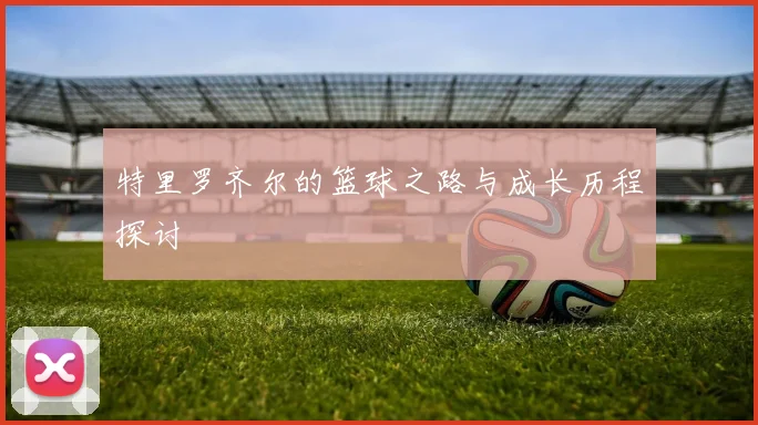 特里罗齐尔的篮球之路与成长历程探讨