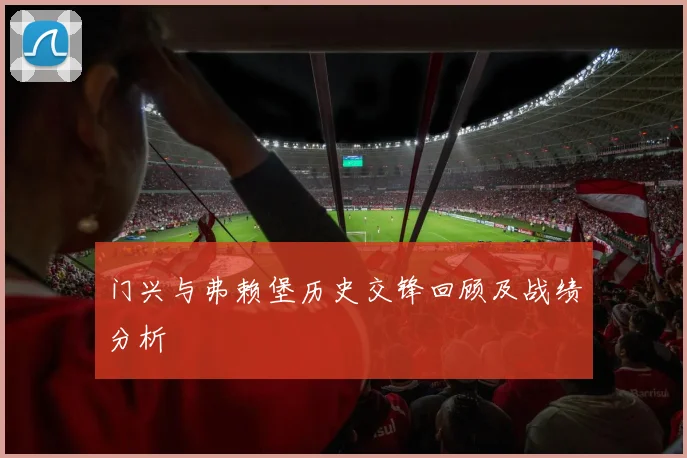 门兴与弗赖堡历史交锋回顾及战绩分析