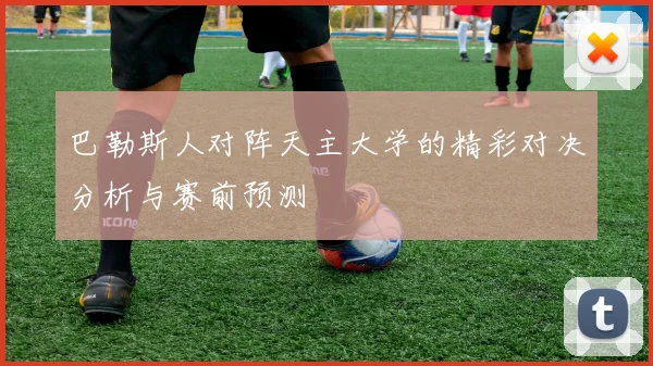 巴勒斯人对阵天主大学的精彩对决分析与赛前预测